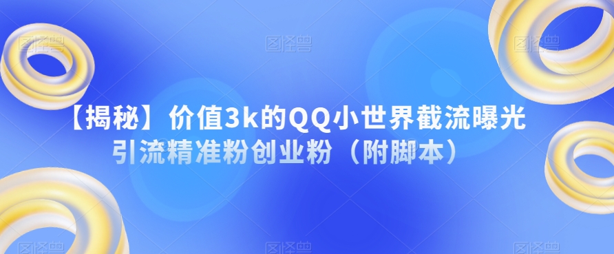 【揭秘】价值3k的QQ小世界截流曝光引流精准粉创业粉（附脚本） - 首创网