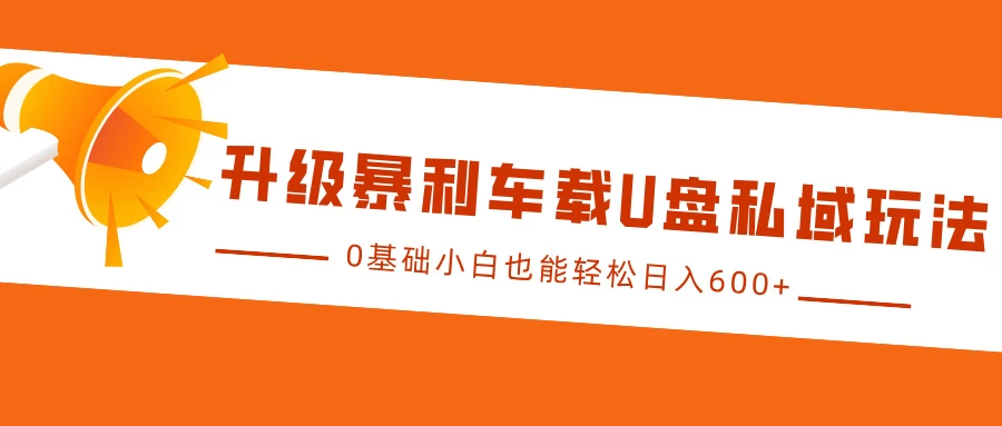 升级暴利车载U盘私域玩法，0基础小白也能轻松日入600+ - 首创网