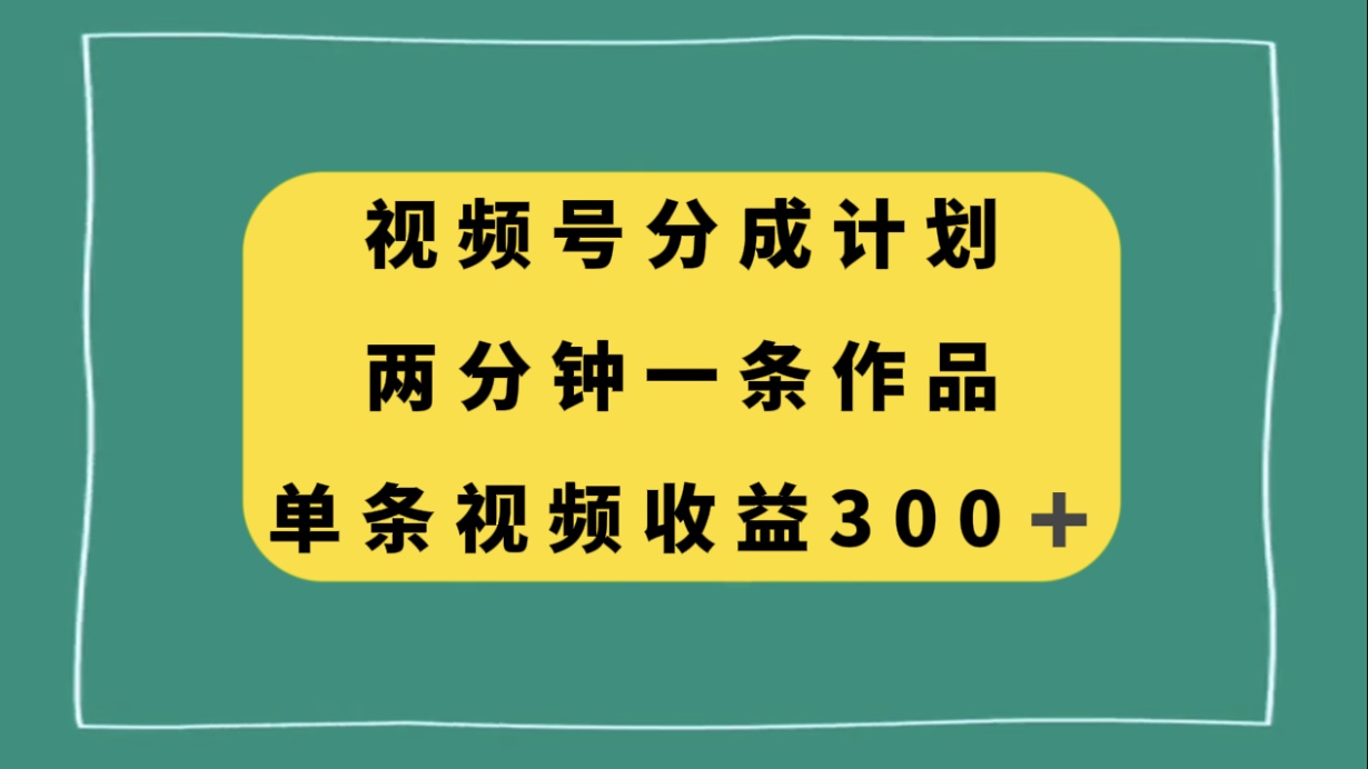 （8000期）视频号分成计划，两分钟一条作品，单视频收益300+ - 首创网