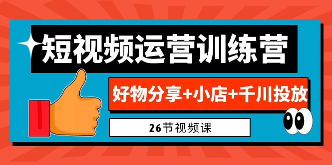 （6947期）0基础短视频运营训练营：好物分享+小店+千川投放（26节视频课） - 首创网