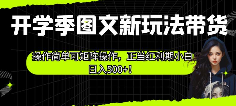 开学季图文新玩法带货，操作简单可矩阵操作，正当红利期小白日入500+！【揭秘】 - 首创网