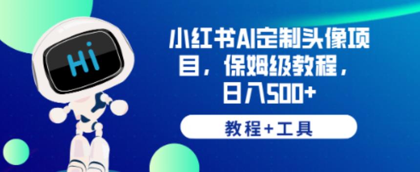 小红书AI定制头像项目，保姆级教程，日入500+【教程+工具】【揭秘】 - 首创网