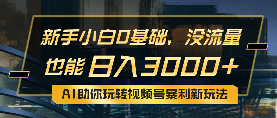 （10932期）小白0基础，没流量也能日入3000+：AI助你玩转视频号暴利新玩法 - 首创网