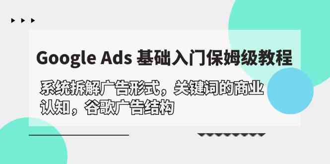 Google Ads 基础入门，系统拆解广告形式/关键词的商业认知/谷歌广告结构 - 首创网