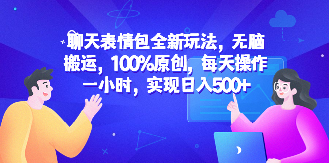 （6480期）聊天表情包全新玩法，无脑搬运，100%原创，每天操作一小时，实现日入500+ - 首创网