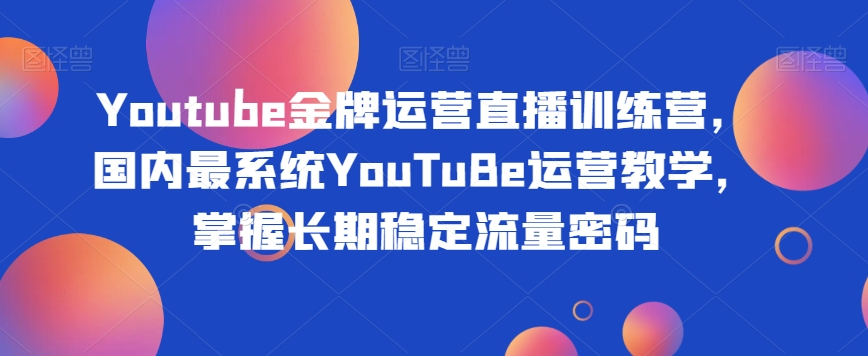 Youtube金牌运营直播训练营，国内最系统YouTuBe运营教学，掌握长期稳定流量密码 - 首创网