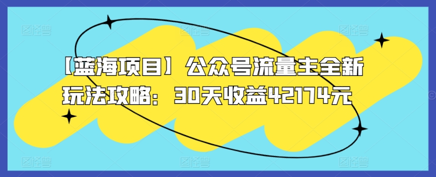 【蓝海项目】公众号流量主全新玩法攻略：30天收益42174元 - 首创网