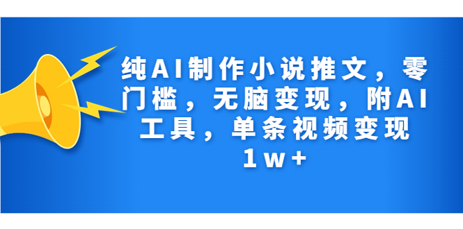 （7013期）纯AI制作小说推文，零门槛，无脑变现，附AI工具，单条视频变现1w+ - 首创网