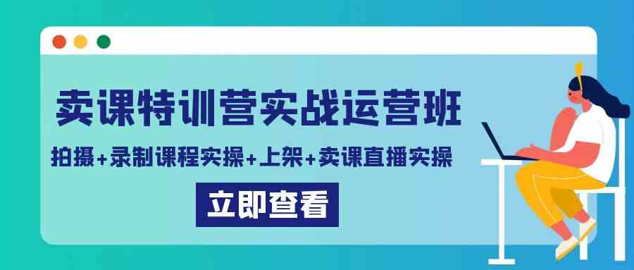 （9031期）卖课特训营实战运营班：拍摄+录制课程实操+上架课程+卖课直播实操 - 首创网