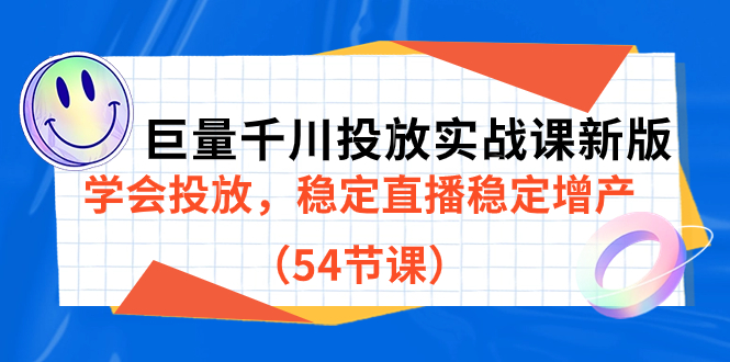 （7307期）巨量千川投放实战课新版，学会投放，稳定直播稳定增产（54节课） - 首创网