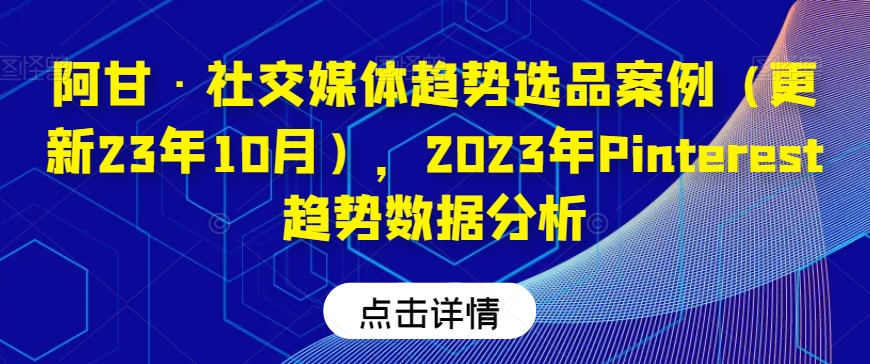 阿甘·社交媒体趋势选品案例（更新23年10月），2023年Pinterest趋势数据分析 - 首创网