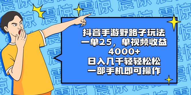 （8782期）抖音手游野路子玩法，一单25，单视频收益4000+，日入几千轻轻松松，一部… - 首创网