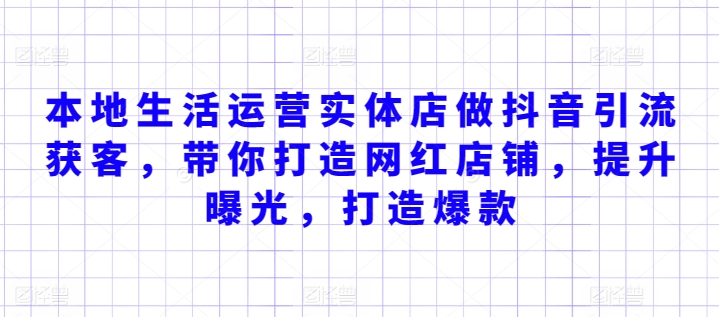 本地生活运营实体店做抖音引流获客，带你打造网红店铺，提升曝光，打造爆款 - 首创网