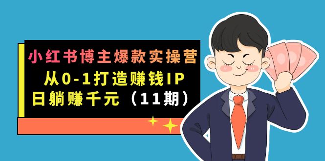 （7424期）小红书博主爆款实操营·第11期：从0-1打造赚钱IP，日躺赚千元，9月完结新课 - 首创网