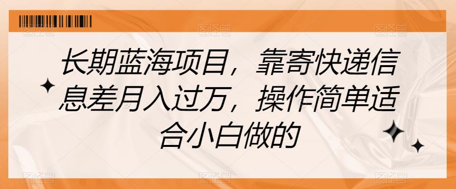 长期蓝海项目，靠寄快递信息差月入过万，操作简单适合小白做的【揭秘】 - 首创网