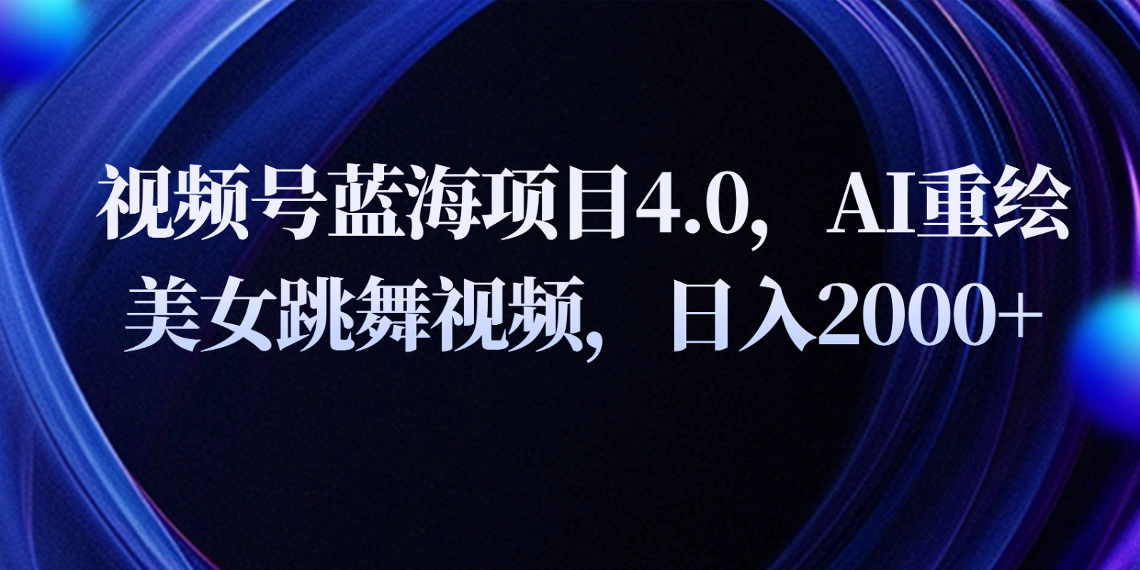 视频号蓝海项目4.0和拓展玩法，AI重绘美女跳舞视频，日入2000+ - 首创网