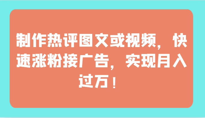 制作热评图文或视频，快速涨粉接广告，实现月入过万！ - 首创网