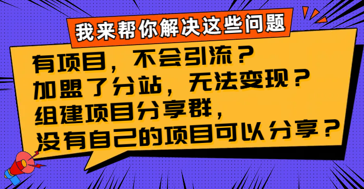 （8147期）有项目，不会引流？加盟了分站，无法变现？组建项目分享群，没有自己的… - 首创网