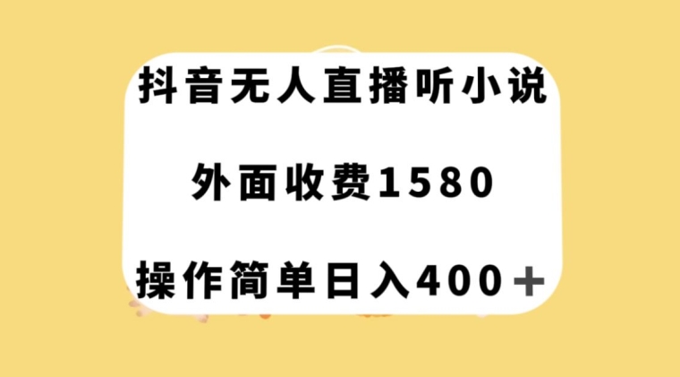 抖音无人直播听小说，外面收费1580，操作简单日入400+【揭秘】 - 首创网