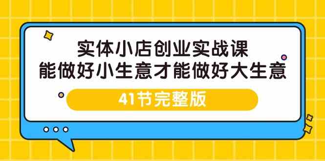 （9574期）实体小店创业实战课，能做好小生意才能做好大生意-41节完整版 - 首创网