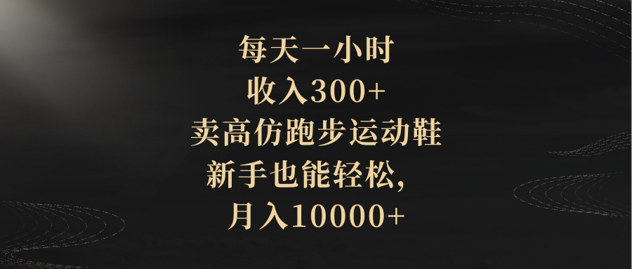 （8321期）每天一小时，收入300+，卖高仿跑步运动鞋，新手也能轻松，月入10000+ - 首创网