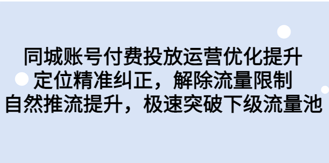 （6820期）同城账号付费投放优化提升，定位精准纠正，解除流量限制，自然推流提… - 首创网