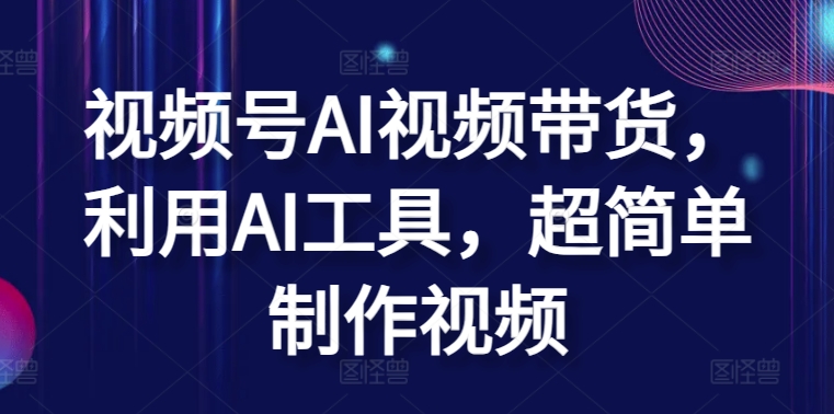 视频号AI视频带货，利用AI工具，超简单制作视频 - 首创网