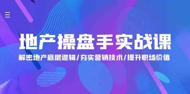 （9960期）地产 操盘手实战课：解密地产底层逻辑/夯实营销技术/提升职场价值（24节） - 首创网