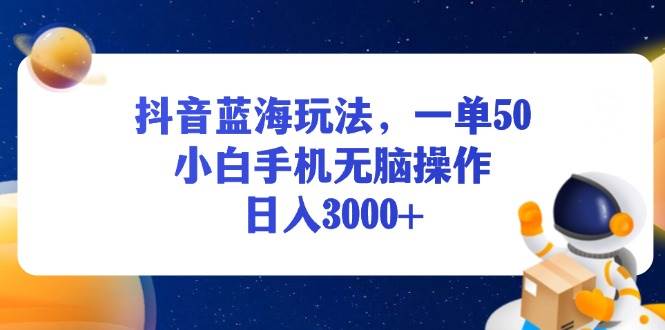 （13507期）抖音蓝海玩法，一单50，小白手机无脑操作，日入3000+ - 首创网