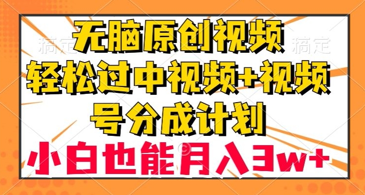 无脑原创视频，轻松过中视频+视频号分成计划，小白也能月入3w+【揭秘】 - 首创网