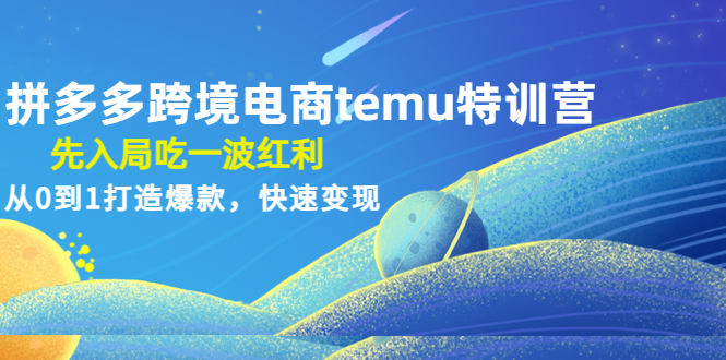 （4622期）拼多多跨境电商temu特训营：先入局吃一波红利，从0到1打造爆款，快速变现 - 首创网