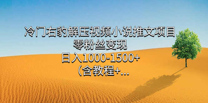 （7522期）冷门右豹解压视频小说推文项目，零粉丝变现，日入1000-1500+。（含教程+… - 首创网