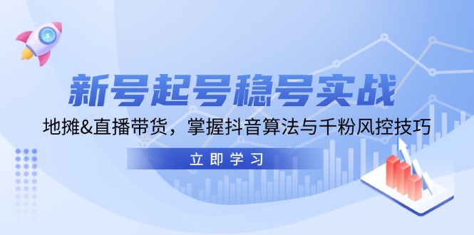 新号起号稳号实战：地摊&直播带货，掌握抖音算法与千粉风控技巧 - 首创网