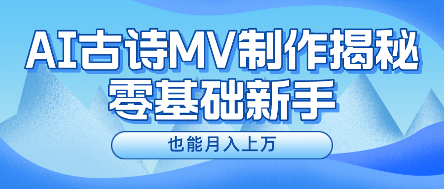 （10784期）新手必看，利用AI制作古诗MV，快速实现月入上万 - 首创网