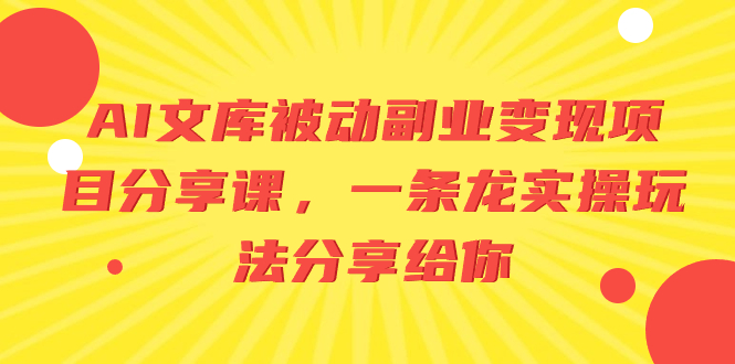 （8454期）AI文库被动副业变现项目分享课，一条龙实操玩法分享给你 - 首创网