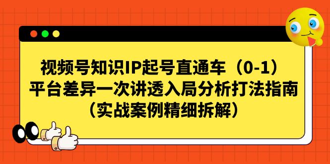 （7193期）视频号-知识IP起号直通车（0-1）平台差异一次讲透入局分析打法指南（实战 - 首创网