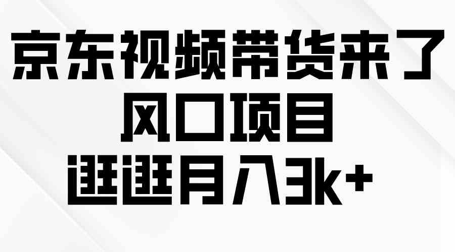 （10025期）京东短视频带货来了，风口项目，逛逛月入3k+ - 首创网