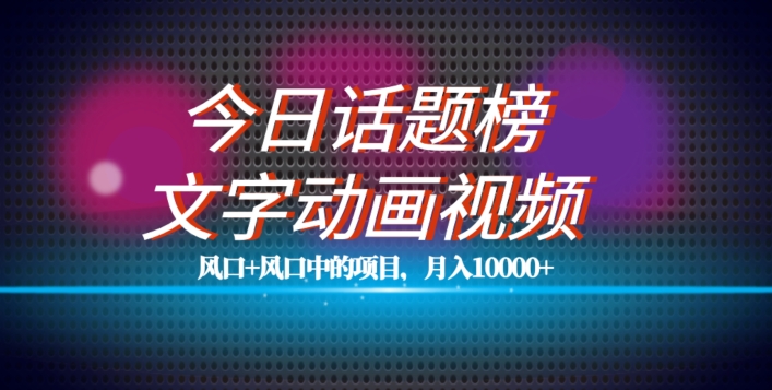 最新今日话题+文字动画视频风口项目教程，单条作品百万流量，月入10000+【揭秘】 - 首创网