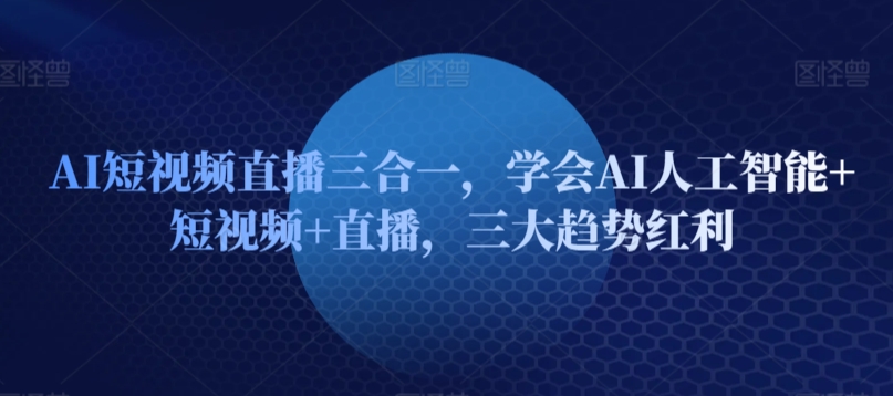 AI短视频直播三合一，学会AI人工智能+短视频+直播，三大趋势红利 - 首创网