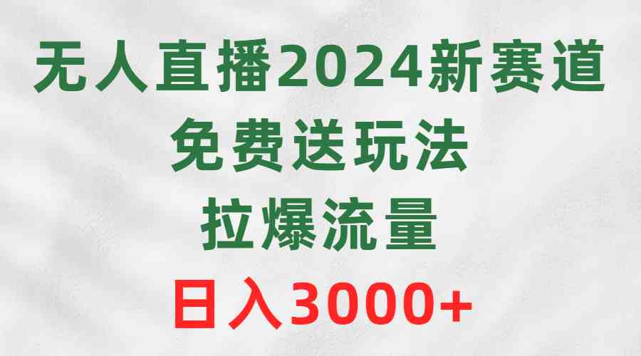 （9496期）无人直播2024新赛道，免费送玩法，拉爆流量，日入3000+ - 首创网