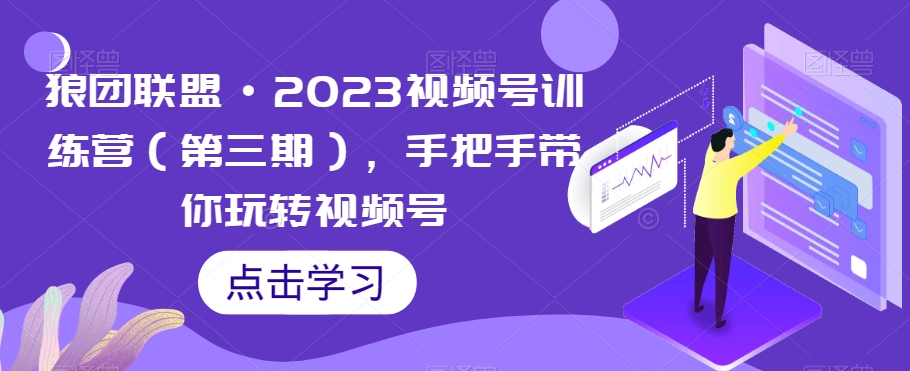 狼团联盟·2023视频号训练营（第三期），手把手带你玩转视频号 - 首创网