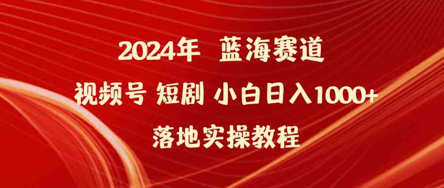 （9634期）2024年蓝海赛道视频号短剧 小白日入1000+落地实操教程 - 首创网