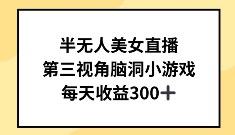 半无人美女直播，第三视角脑洞小游戏，每天收益300+ - 首创网