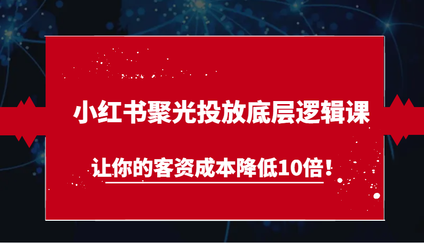 小红书聚光投放底层逻辑课，让你的客资成本降低10倍！ - 首创网