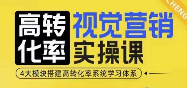 高转化率·视觉营销实操课，4大模块搭建高转化率系统学习体系 - 首创网