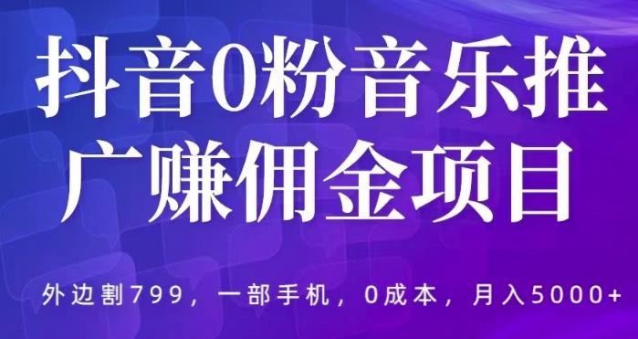 抖音0粉音乐推广赚佣金项目，外边割799，一部手机0成本就可操作，月入5000+ - 首创网