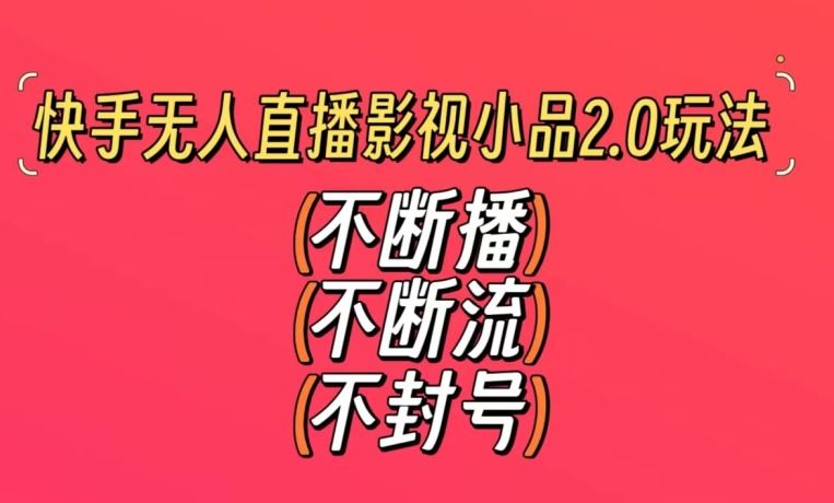 快手无人直播影视小品2.0玩法，不断流，不封号，不需要会剪辑，每天能稳定500-1000+【揭秘】 - 首创网