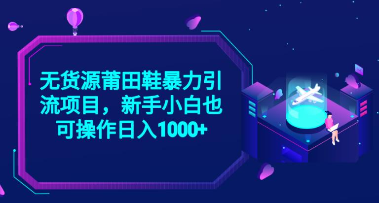 2023无货源莆田鞋暴力引流项目，新手小白也可实操日入1000+【揭秘】 - 首创网