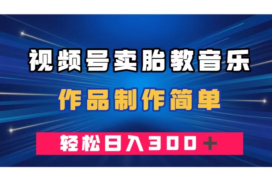 （7956期）视频号卖胎教音乐，作品制作简单，一单49，轻松日入300＋ - 首创网