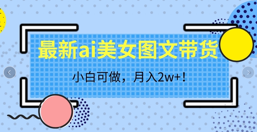 最新ai美女图文带货，小白可做，月入2w＋【揭秘】 - 首创网